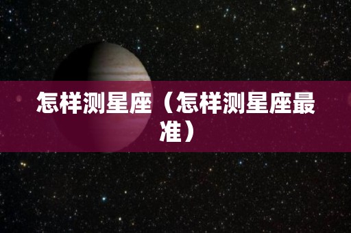 怎样测星座（怎样测星座最准）