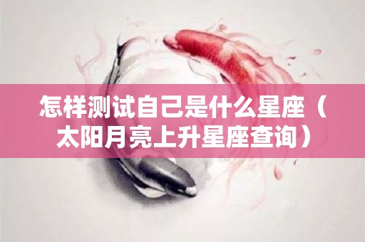 怎样测试自己是什么星座（太阳月亮上升星座查询）