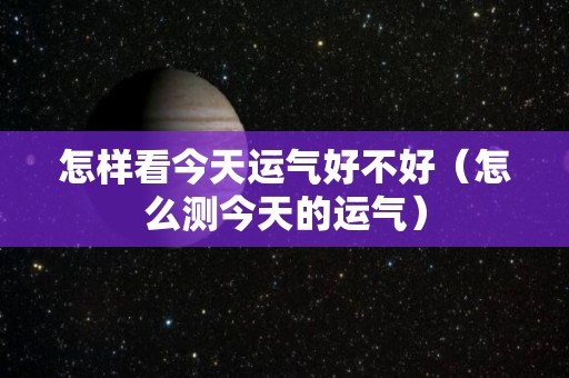 怎样看今天运气好不好（怎么测今天的运气）