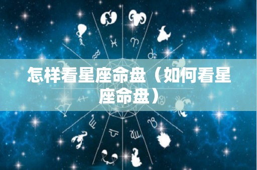 怎样看星座命盘（如何看星座命盘）