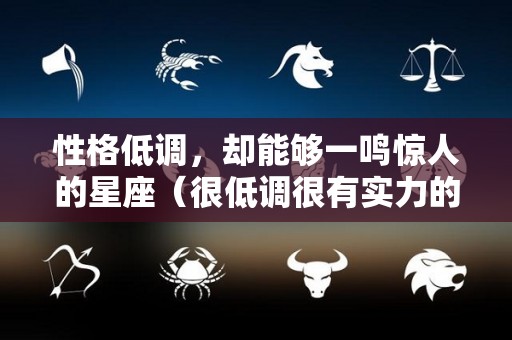 性格低调，却能够一鸣惊人的星座（很低调很有实力的星座）