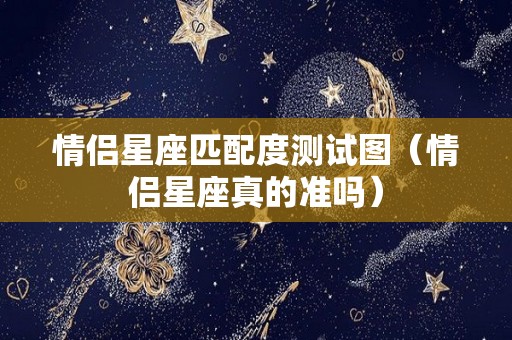 情侣星座匹配度测试图（情侣星座真的准吗）
