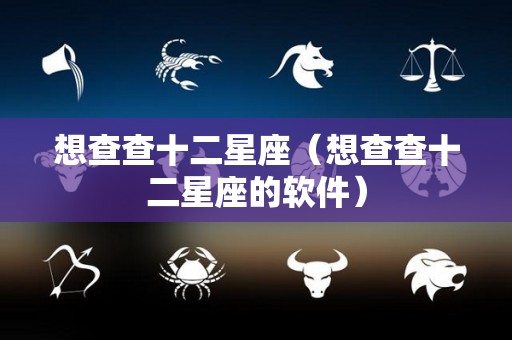 想查查十二星座（想查查十二星座的软件）