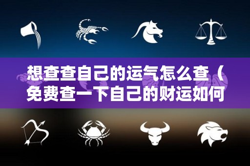 想查查自己的运气怎么查（免费查一下自己的财运如何）