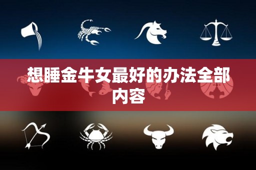 想睡金牛女最好的办法全部内容