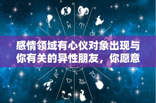 感情领域有心仪对象出现与你有关的异性朋友，你愿意主动出击