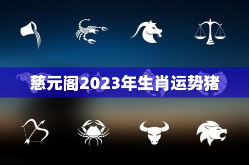 慈元阁2023年生肖运势猪