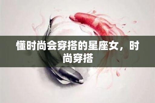 懂时尚会穿搭的星座女，时尚穿搭