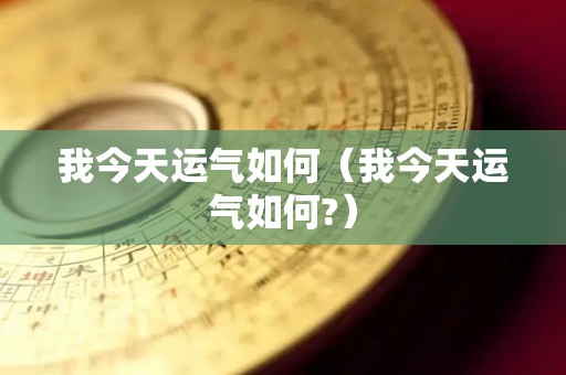 我今天运气如何（我今天运气如何?）