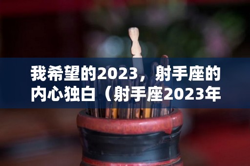 我希望的2023，射手座的内心独白（射手座2023年）