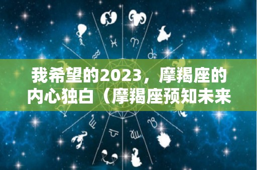 我希望的2023，摩羯座的内心独白（摩羯座预知未来）