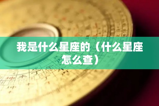 我是什么星座的（什么星座怎么查）
