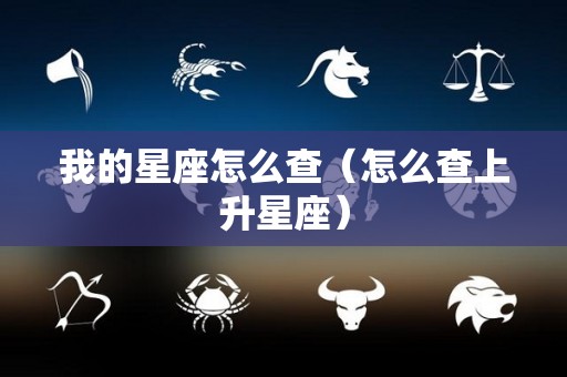 我的星座怎么查（怎么查上升星座）