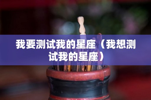 我要测试我的星座（我想测试我的星座）
