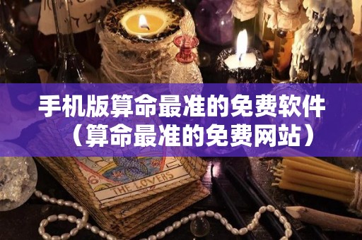手机版算命最准的免费软件（算命最准的免费网站）