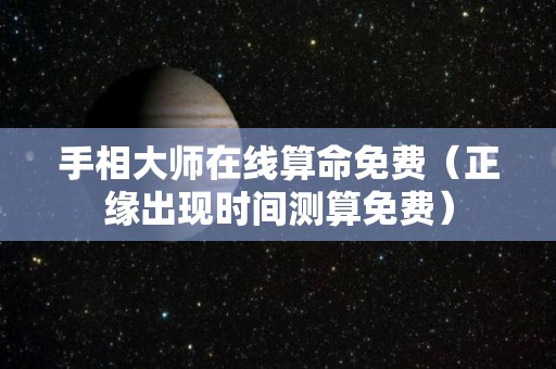 手相大师在线算命免费（正缘出现时间测算免费）