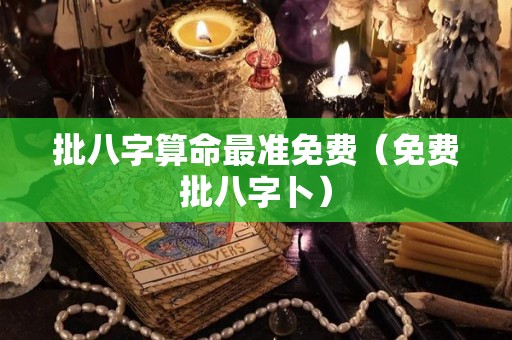 批八字算命最准免费（免费批八字卜）