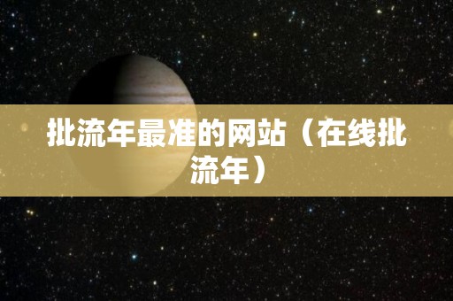 批流年最准的网站（在线批流年）
