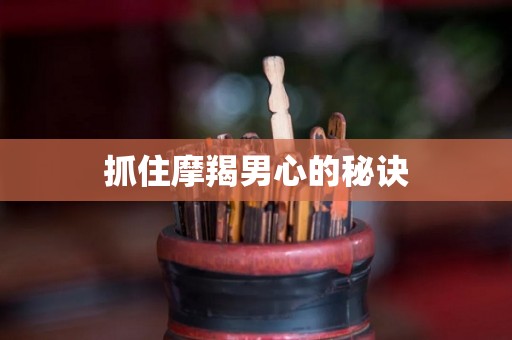 抓住摩羯男心的秘诀