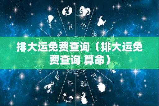 排大运免费查询（排大运免费查询 算命）
