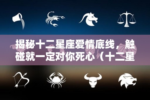 揭秘十二星座爱情底线，触碰就一定对你死心（十二星座的底线排名）