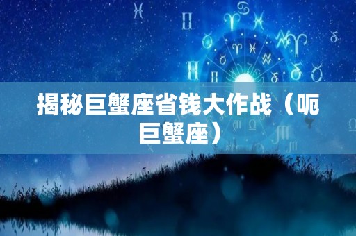 揭秘巨蟹座省钱大作战（呃巨蟹座）