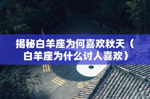 揭秘白羊座为何喜欢秋天（白羊座为什么讨人喜欢）