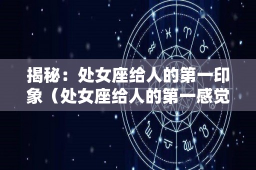 揭秘：处女座给人的第一印象（处女座给人的第一感觉）