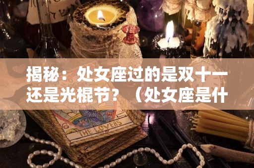 揭秘：处女座过的是双十一还是光棍节？（处女座是什么节日）
