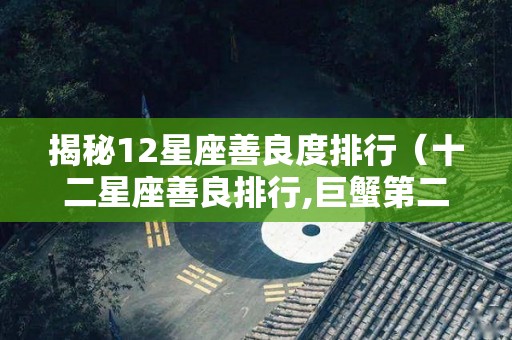 揭秘12星座善良度排行（十二星座善良排行,巨蟹第二,谁是第一?）