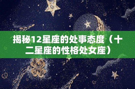 揭秘12星座的处事态度（十二星座的性格处女座）