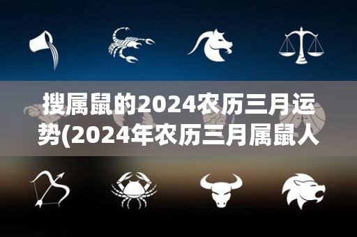 搜属鼠的2024农历三月运势(2024年农历三月属鼠人运势预测)
