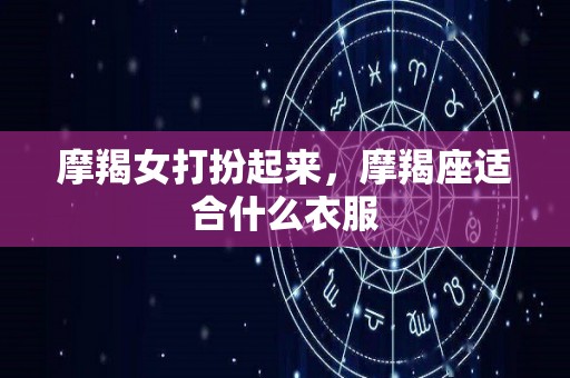 摩羯女打扮起来，摩羯座适合什么衣服