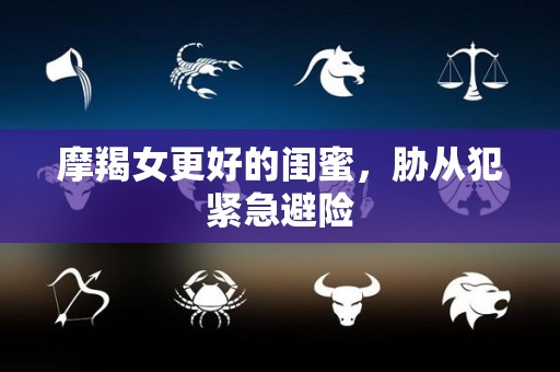 摩羯女更好的闺蜜，胁从犯紧急避险