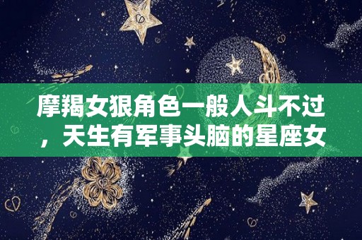 摩羯女狠角色一般人斗不过，天生有军事头脑的星座女