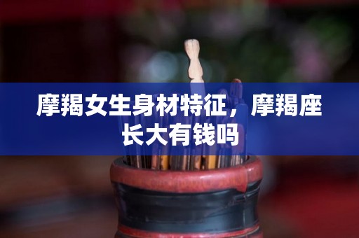 摩羯女生身材特征，摩羯座长大有钱吗