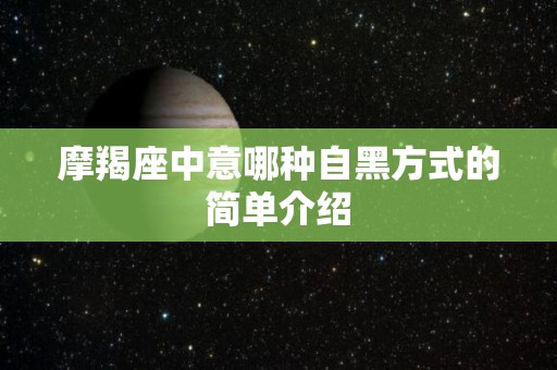 摩羯座中意哪种自黑方式的简单介绍