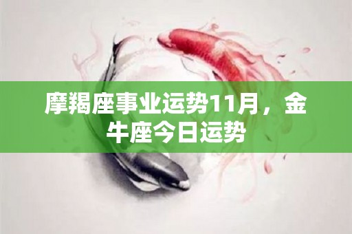 摩羯座事业运势11月，金牛座今日运势