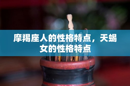 摩羯座人的性格特点，天蝎女的性格特点