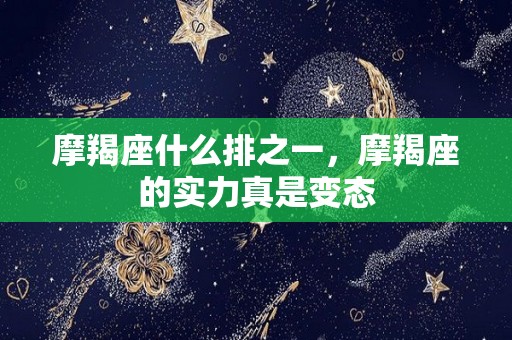 摩羯座什么排之一，摩羯座的实力真是变态