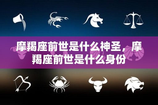 摩羯座前世是什么神圣，摩羯座前世是什么身份
