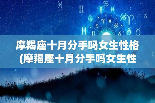 摩羯座十月分手吗女生性格(摩羯座十月分手吗女生性格怎么样)