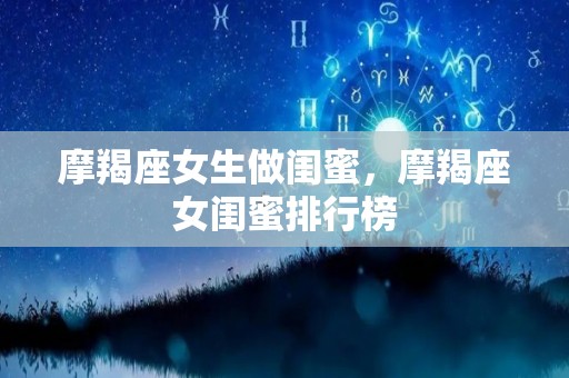 摩羯座女生做闺蜜，摩羯座女闺蜜排行榜