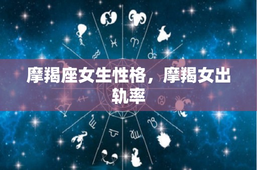 摩羯座女生性格，摩羯女出轨率