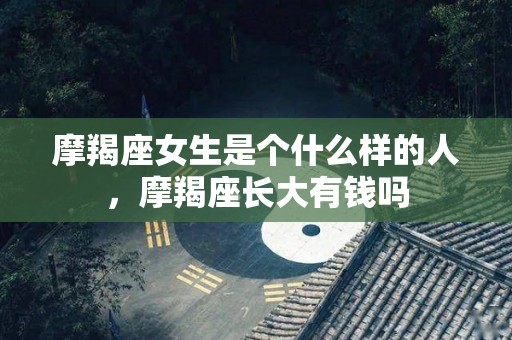 摩羯座女生是个什么样的人，摩羯座长大有钱吗