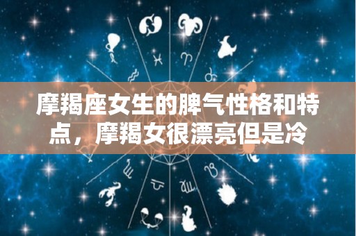 摩羯座女生的脾气性格和特点，摩羯女很漂亮但是冷
