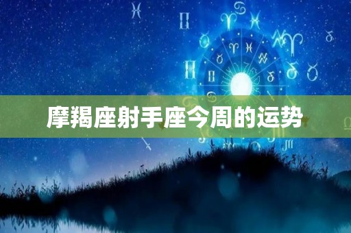 摩羯座射手座今周的运势
