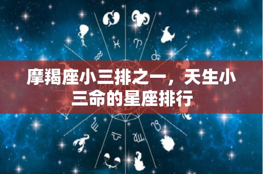 摩羯座小三排之一，天生小三命的星座排行
