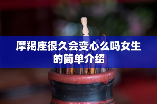 摩羯座很久会变心么吗女生的简单介绍