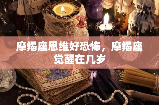 摩羯座思维好恐怖，摩羯座觉醒在几岁
